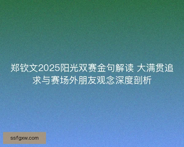 郑钦文2025阳光双赛金句解读 大满贯追求与赛场外朋友观念深度剖析