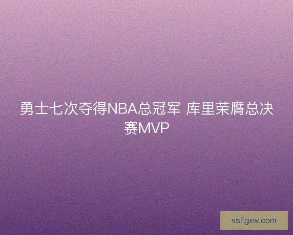 勇士七次夺得NBA总冠军 库里荣膺总决赛MVP