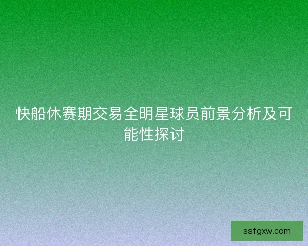 快船休赛期交易全明星球员前景分析及可能性探讨
