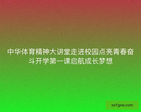 中华体育精神大讲堂走进校园点亮青春奋斗开学第一课启航成长梦想