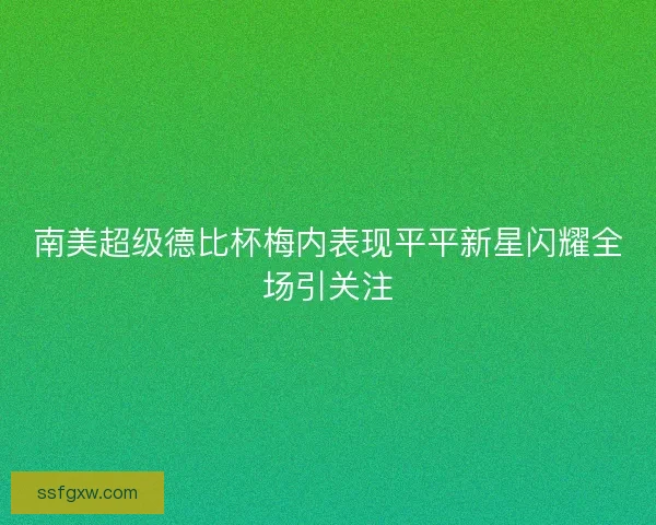 南美超级德比杯梅内表现平平新星闪耀全场引关注