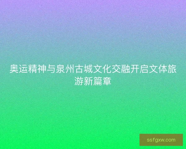 奥运精神与泉州古城文化交融开启文体旅游新篇章